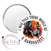 I Was Told There Would Be A Handbasket - Pin, Magnet or Badge Holder