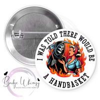 I Was Told There Would Be A Handbasket - Pin, Magnet or Badge Holder