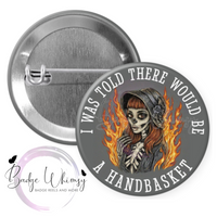 I Was Told There Would Be A Handbasket - Pin, Magnet or Badge Holder