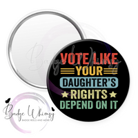 Vote - Like Your Daughter's Rights Depend On It - Pin, Magnet or Badge Holder