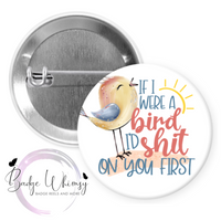 If I Were a Bird I'd Shit on You First - Pin, Magnet or Badge Holder