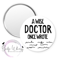 A Wise Doctor Once Wrote - Pin, Magnet or Badge Holder