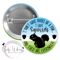 I Don't Have Ducks Or a Row - I Have Squirrels - Pin, Magnet or Badge Holder