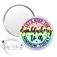 Let's Keep the Dumbfuckery to a Minimum Today - Pin, Magnet or Badge Holder