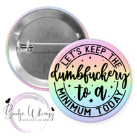 Let's Keep the Dumbfuckery to a Minimum Today - Pin, Magnet or Badge Holder