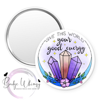 Give This World Your Good Energy - Pin, Magnet or Badge Holder