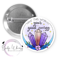 Give This World Your Good Energy - Pin, Magnet or Badge Holder