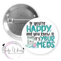 If You're Happy & You Know it - It's Your Meds - Pin, Magnet or Badge Holder