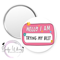 Hello I Am Trying My Best - Pin, Magnet or Badge Holder