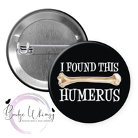 I Found this Humerus - Pin, Magnet or Badge Holder