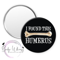 I Found this Humerus - Pin, Magnet or Badge Holder