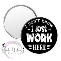 I Don't Know - I Just Work Here - Pin, Magnet or Badge Holder