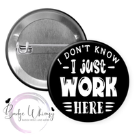 I Don't Know - I Just Work Here - Pin, Magnet or Badge Holder