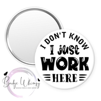 I Don't Know - I Just Work Here - Pin, Magnet or Badge Holder