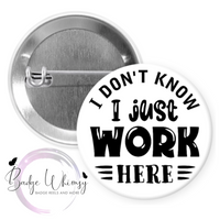 I Don't Know - I Just Work Here - Pin, Magnet or Badge Holder