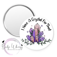 I Have a Crystal For That - Pin, Magnet or Badge Holder