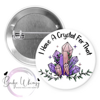 I Have a Crystal For That - Pin, Magnet or Badge Holder