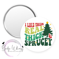 I Like Them Real Thick and Sprucey - Christmas - Pin, Magnet or Badge Holder