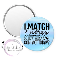 I Match Energy So How We Gon' Act Today - Pin, Magnet or Badge Holder