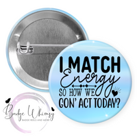 I Match Energy So How We Gon' Act Today - Pin, Magnet or Badge Holder