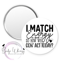 I Match Energy So How We Gon' Act Today - Pin, Magnet or Badge Holder