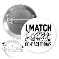 I Match Energy So How We Gon' Act Today - Pin, Magnet or Badge Holder