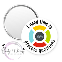 I Need Time To Process Questions - Pin, Magnet or Badge Holder