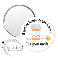 If You're Happy & You Know it - It's Your Meds - Pin, Magnet or Badge Holder
