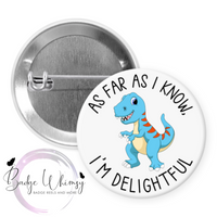 As Far as I Know I'm Delightful - Dinosaur - Pin, Magnet or Badge Holder