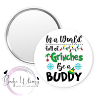 In a World Full of Grinches Be a Buddy - Pin, Magnet or Badge Holder