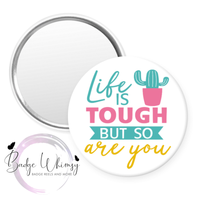 Life Is Tough But So Are You - Pin, Magnet or Badge Holder