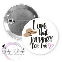 Love that Journey for Me - Pin, Magnet or Badge
