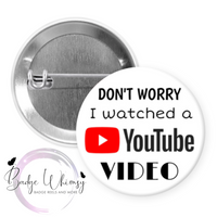 Funny - Don't Worry - I Watched a Video - Pin, Magnet or Badge Holder