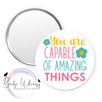 You Are Capable of Amazing Things - Pin, Magnet or Badge Holder