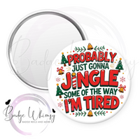 Probably Just Going to Jingle Some of the Way - I'm Tired - Pin, Magnet or Badge Holder