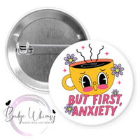 But First Anxiety - Pin, Magnet or Badge Holder