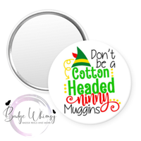 Don't Be a Cotton Headed Ninny Muggins - Pin, Magnet or Badge Holder