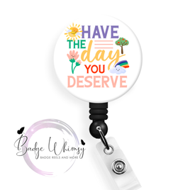 Have The Day You Deserve - Pin, Magnet or Badge Holder