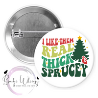 I Like Them Real Thick and Sprucey - Christmas - Pin, Magnet or Badge Holder