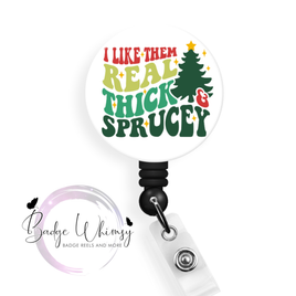 I Like Them Real Thick and Sprucey - Christmas - Pin, Magnet or Badge Holder