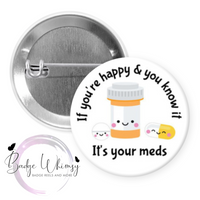 If You're Happy & You Know it - It's Your Meds - Pin, Magnet or Badge Holder