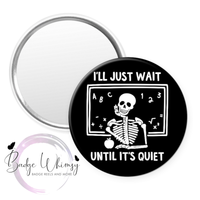 I'll Just Wait Until It's Quiet - Pin, Magnet or Badge Holder