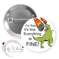 I'm Fine, It's Fine. Everything's Fine - Dinosaur - Pin, Magnet or Badge Holder