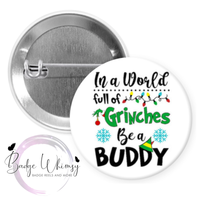 In a World Full of Grinches Be a Buddy - Pin, Magnet or Badge Holder