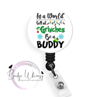 In a World Full of Grinches Be a Buddy - Pin, Magnet or Badge Holder