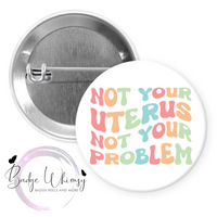 Not Your Uterus Not Your Problem - Pin, Magnet or Badge Holder