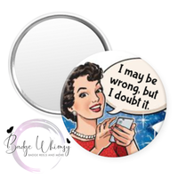I May Be Wrong, But I Doubt It - Pin, Magnet or Badge Holder