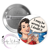 I May Be Wrong, But I Doubt It - Pin, Magnet or Badge Holder