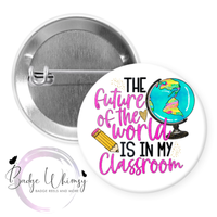 The Future of the World is in My Classroom - Pin, Magnet or Badge Holder