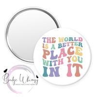 World's a Better Place with You in it - Pin, Magnet or Badge Holder